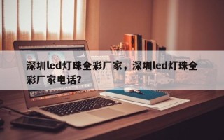 深圳led灯珠全彩厂家，深圳led灯珠全彩厂家电话？