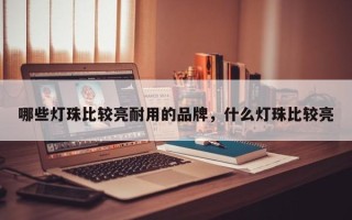 哪些灯珠比较亮耐用的品牌，什么灯珠比较亮