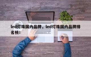 led灯珠国内品牌，led灯珠国内品牌排名榜！