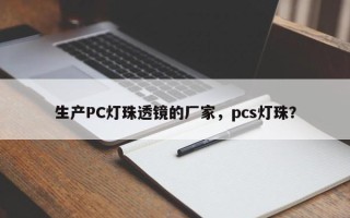 生产PC灯珠透镜的厂家，pcs灯珠？