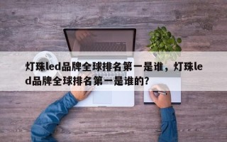 灯珠led品牌全球排名第一是谁，灯珠led品牌全球排名第一是谁的？