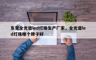 东莞全光谱led灯珠生产厂家，全光谱led灯珠哪个牌子好