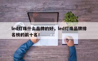 led灯珠什么品牌的好，led灯珠品牌排名榜的前十名！