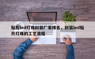 贴片led灯珠封装厂家排名，封装led贴片灯珠的工艺流程