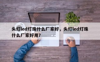 头灯led灯珠什么厂家好，头灯led灯珠什么厂家好用？