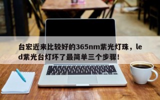 台宏近来比较好的365nm紫光灯珠，led紫光台灯坏了最简单三个步骤！