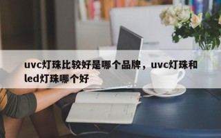 uvc灯珠比较好是哪个品牌，uvc灯珠和led灯珠哪个好