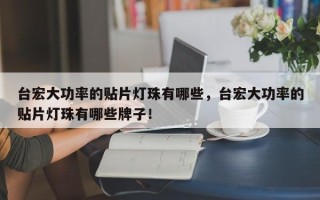 台宏大功率的贴片灯珠有哪些，台宏大功率的贴片灯珠有哪些牌子！