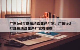 广东led灯珠振动盘生产厂家，广东led灯珠振动盘生产厂家有哪些