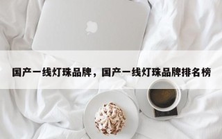 国产一线灯珠品牌，国产一线灯珠品牌排名榜
