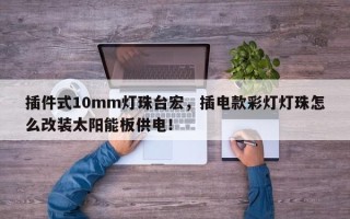 插件式10mm灯珠台宏，插电款彩灯灯珠怎么改装太阳能板供电！