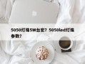5050灯珠5W台宏？5050led灯珠参数？