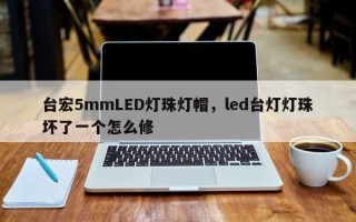 台宏5mmLED灯珠灯帽，led台灯灯珠坏了一个怎么修