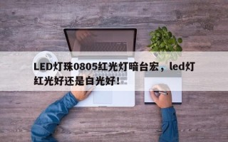 LED灯珠0805红光灯暗台宏，led灯红光好还是白光好！