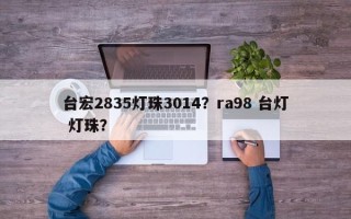 台宏2835灯珠3014？ra98 台灯 灯珠？