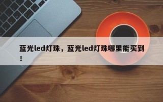 蓝光led灯珠，蓝光led灯珠哪里能买到！