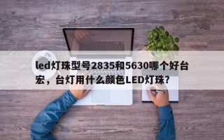 led灯珠型号2835和5630哪个好台宏，台灯用什么颜色LED灯珠？