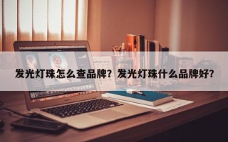 发光灯珠怎么查品牌？发光灯珠什么品牌好？