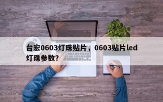 台宏0603灯珠贴片，0603贴片led灯珠参数？