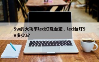 5w的大功率led灯珠台宏，led台灯5v多少a？