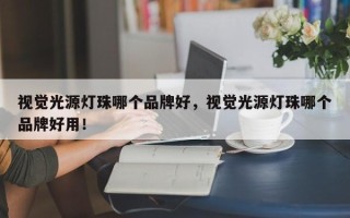 视觉光源灯珠哪个品牌好，视觉光源灯珠哪个品牌好用！