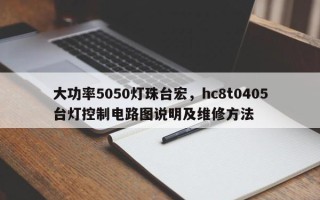 大功率5050灯珠台宏，hc8t0405台灯控制电路图说明及维修方法