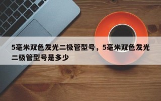 5毫米双色发光二极管型号，5毫米双色发光二极管型号是多少