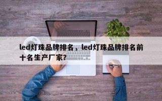 led灯珠品牌排名，led灯珠品牌排名前十名生产厂家？