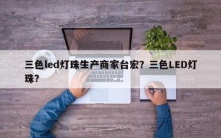 三色led灯珠生产商家台宏？三色LED灯珠？