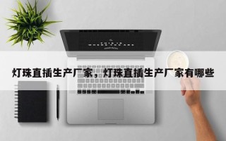 灯珠直插生产厂家，灯珠直插生产厂家有哪些