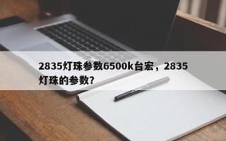 2835灯珠参数6500k台宏，2835灯珠的参数？