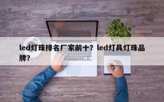 led灯珠排名厂家前十？led灯具灯珠品牌？
