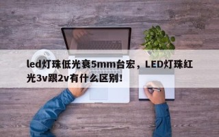 led灯珠低光衰5mm台宏，LED灯珠红光3v跟2v有什么区别！