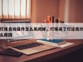 灯珠自动插件怎么关闭掉，灯珠关了灯还亮什么原因