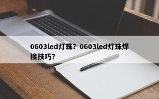0603led灯珠？0603led灯珠焊接技巧？