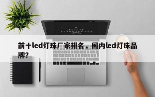前十led灯珠厂家排名，国内led灯珠品牌？