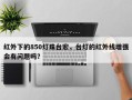 红外下的850灯珠台宏，台灯的红外线增强会有问题吗？