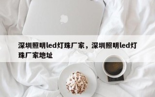 深圳照明led灯珠厂家，深圳照明led灯珠厂家地址