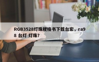 RGB3528灯珠规格书下载台宏，ra98 台灯 灯珠？