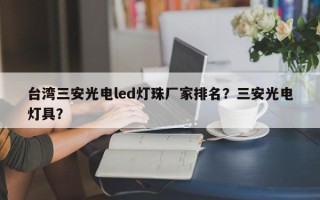 台湾三安光电led灯珠厂家排名？三安光电灯具？