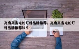 亮度高省电的灯珠品牌推荐，亮度高省电的灯珠品牌推荐知乎