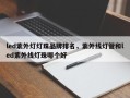 led紫外灯灯珠品牌排名，紫外线灯管和led紫外线灯珠哪个好