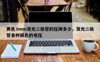 黄色3mm发光二极管的压降多少，发光二极管各种颜色的电压