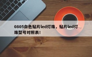 0805白色贴片led灯珠，贴片led灯珠型号对照表！