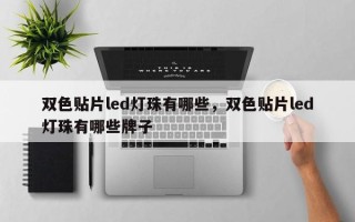双色贴片led灯珠有哪些，双色贴片led灯珠有哪些牌子