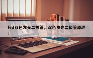 led双色发光二极管，双色发光二极管原理！