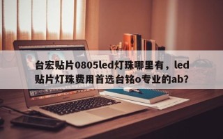 台宏贴片0805led灯珠哪里有，led贴片灯珠费用首选台铭o专业的ab？