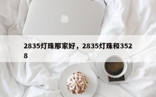 2835灯珠那家好，2835灯珠和3528