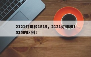 2121灯珠和1515，2121灯珠和1515的区别！