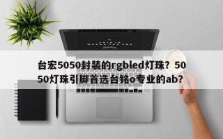 台宏5050封装的rgbled灯珠？5050灯珠引脚首选台铭o专业的ab？